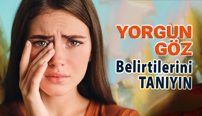 Göz Yorgunluğu Belirtilerini Tanıyın